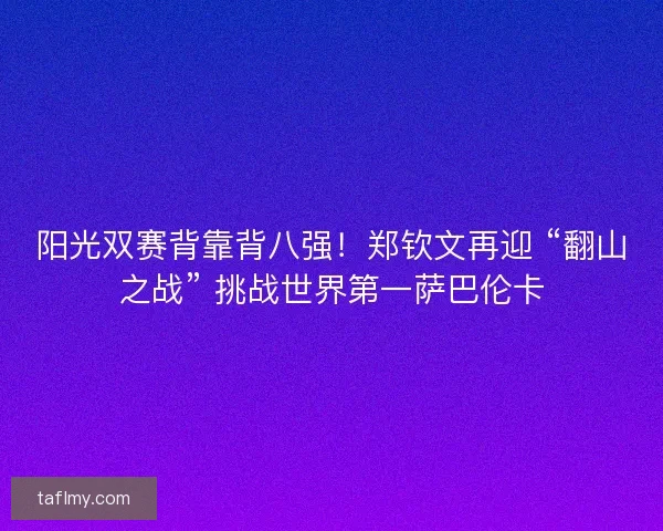 阳光双赛背靠背八强！郑钦文再迎 “翻山之战” 挑战世界第一萨巴伦卡