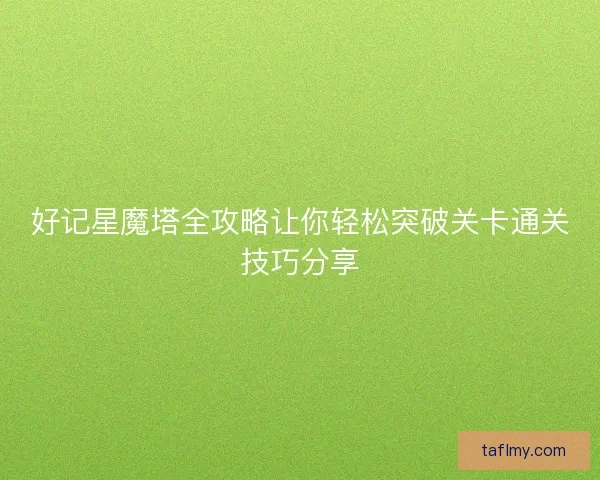 好记星魔塔全攻略让你轻松突破关卡通关技巧分享