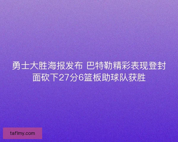 勇士大胜海报发布 巴特勒精彩表现登封面砍下27分6篮板助球队获胜