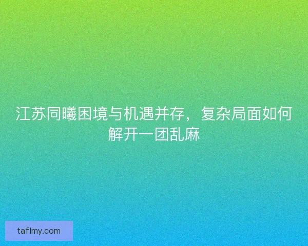 江苏同曦困境与机遇并存，复杂局面如何解开一团乱麻