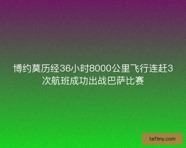 博约莫历经36小时8000公里飞行连赶3次航班成功出战巴萨比赛