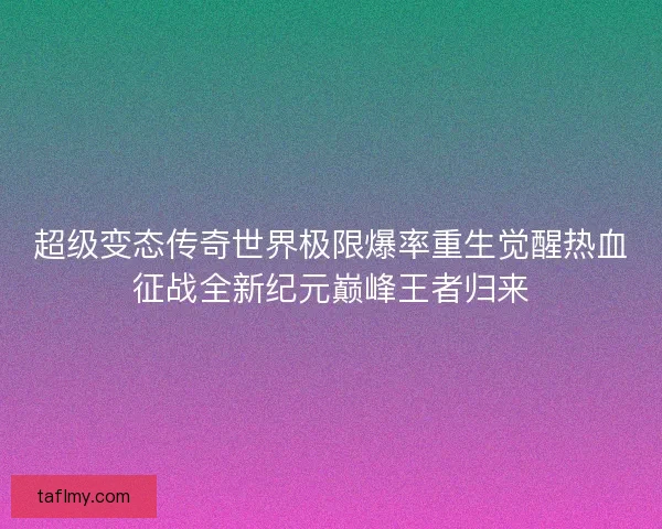 超级变态传奇世界极限爆率重生觉醒热血征战全新纪元巅峰王者归来
