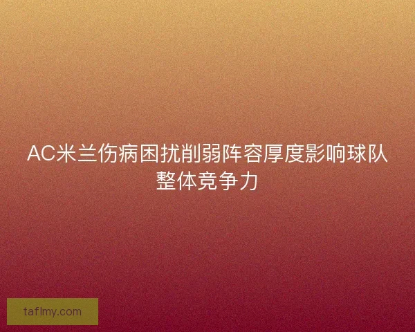 AC米兰伤病困扰削弱阵容厚度影响球队整体竞争力