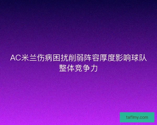 AC米兰伤病困扰削弱阵容厚度影响球队整体竞争力