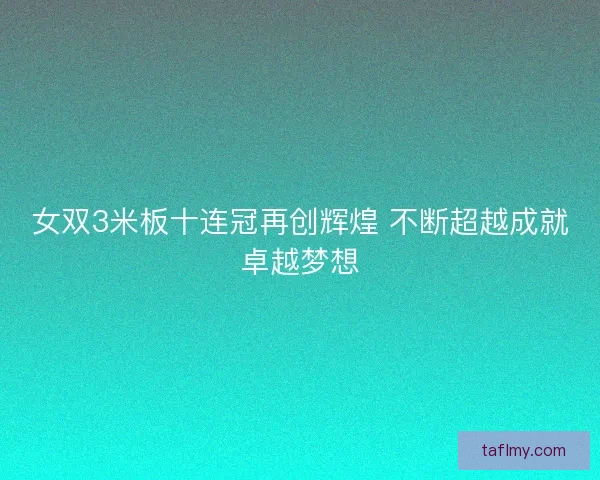 女双3米板十连冠再创辉煌 不断超越成就卓越梦想