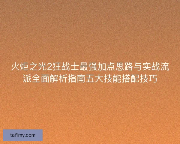 火炬之光2狂战士最强加点思路与实战流派全面解析指南五大技能搭配技巧